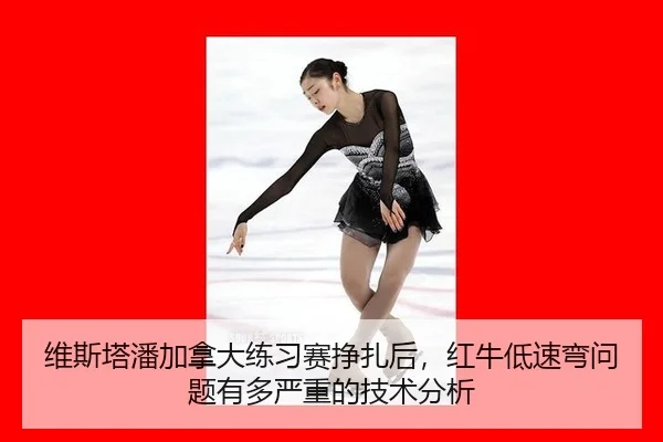 维斯塔潘加拿大练习赛挣扎后，红牛低速弯问题有多严重的技术分析
